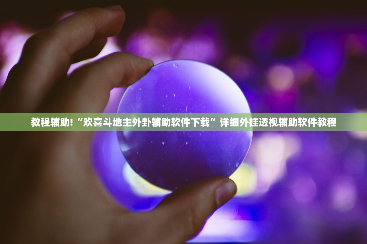 教程辅助!“欢喜斗地主外卦辅助软件下载”详细外挂透视辅助软件教程