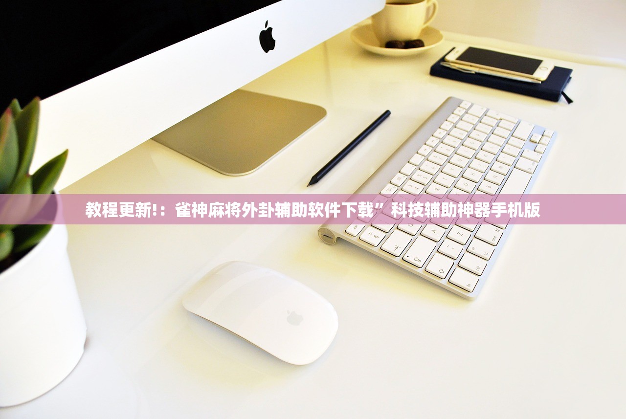 教程更新!：雀神麻将外卦辅助软件下载”科技辅助神器手机版