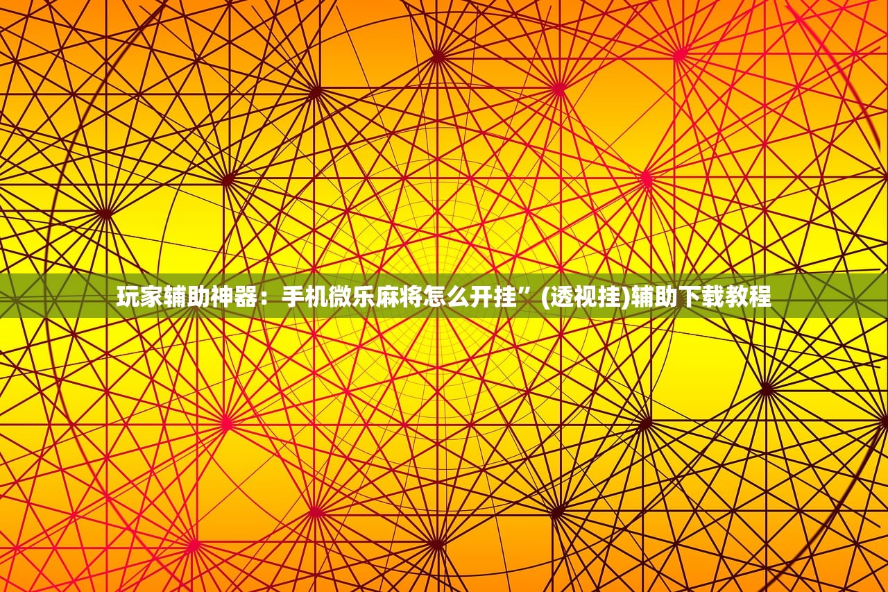 玩家辅助神器：手机微乐麻将怎么开挂”(透视挂)辅助下载教程