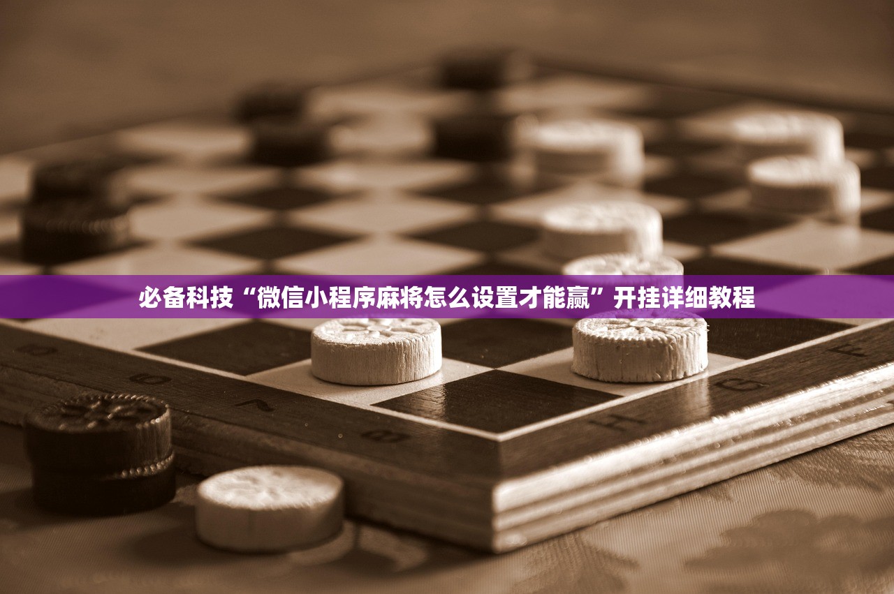 必备科技“微信小程序麻将怎么设置才能赢	”开挂详细教程