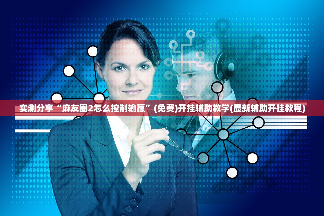 实测分享“麻友圈2怎么控制输赢	”(免费)开挂辅助教学(最新辅助开挂教程)