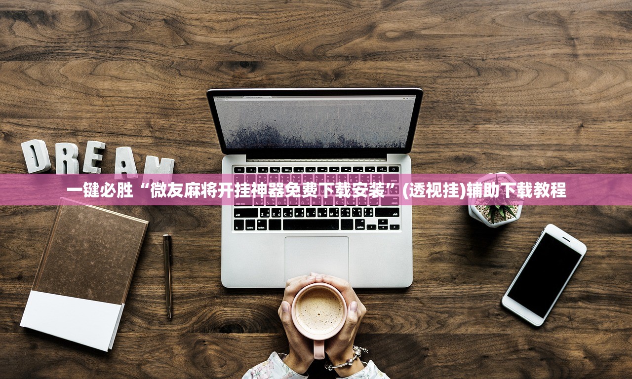 一键必胜“微友麻将开挂神器免费下载安装”(透视挂)辅助下载教程