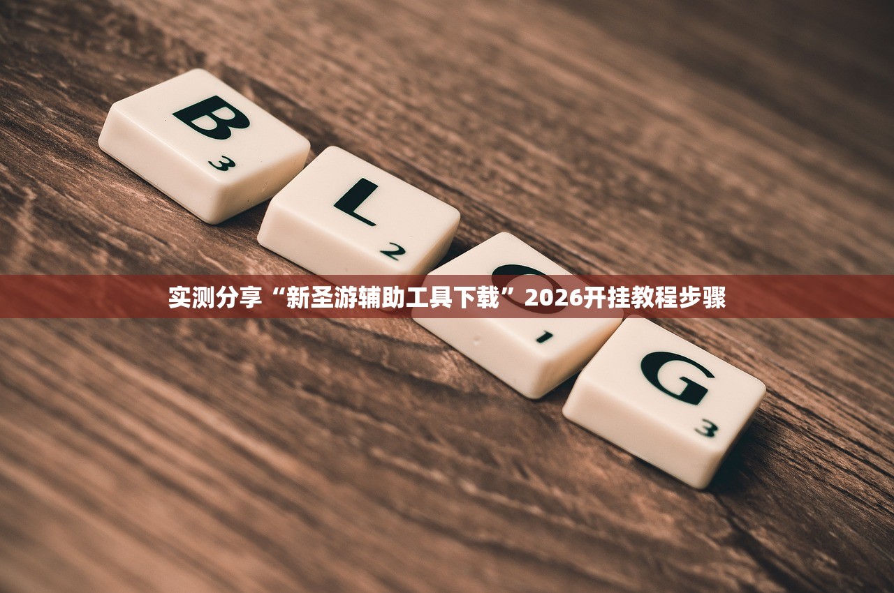 实测分享“新圣游辅助工具下载	”2026开挂教程步骤