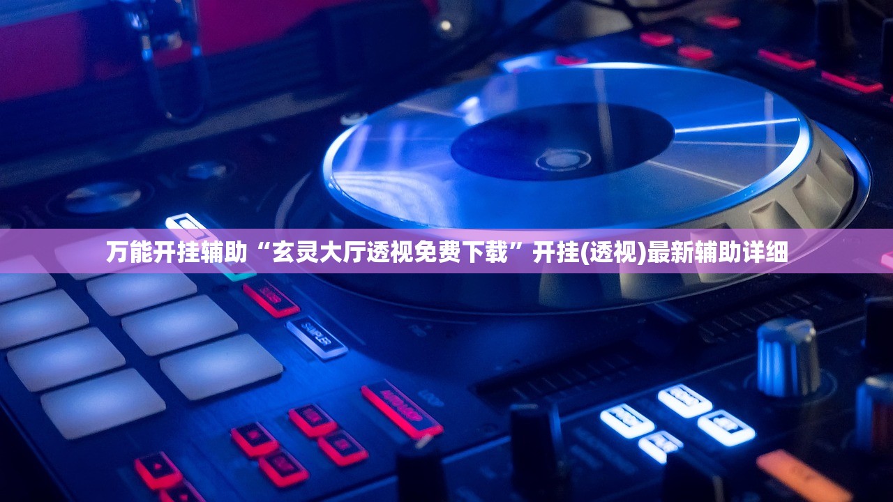 万能开挂辅助“玄灵大厅透视免费下载”开挂(透视)最新辅助详细