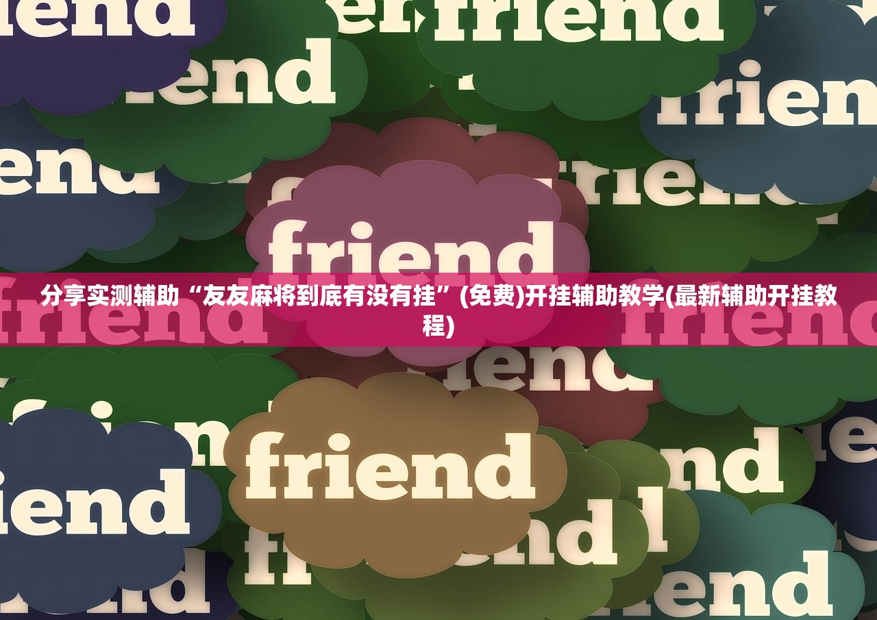 分享实测辅助“友友麻将到底有没有挂”(免费)开挂辅助教学(最新辅助开挂教程)