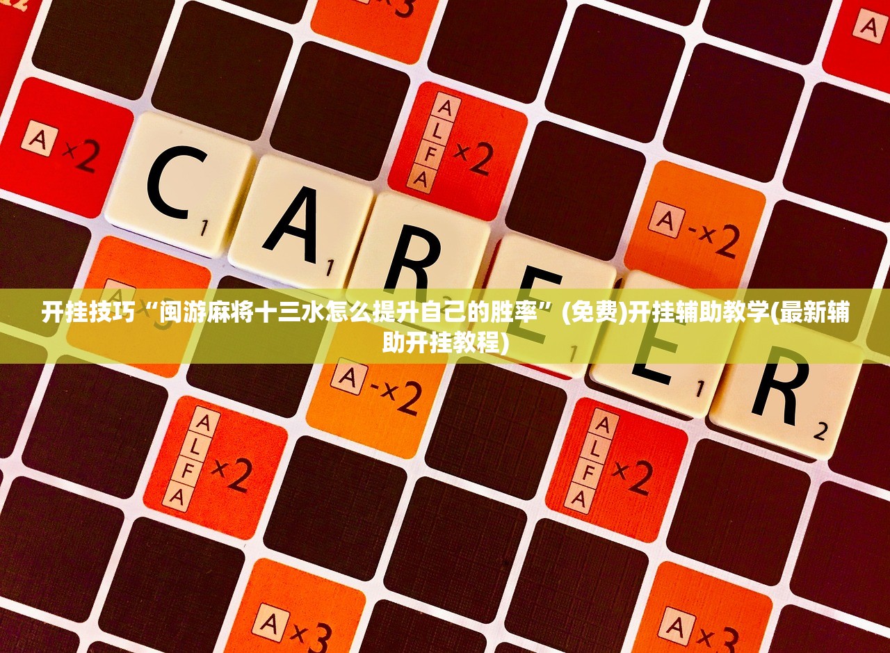 开挂技巧“闽游麻将十三水怎么提升自己的胜率”(免费)开挂辅助教学(最新辅助开挂教程)