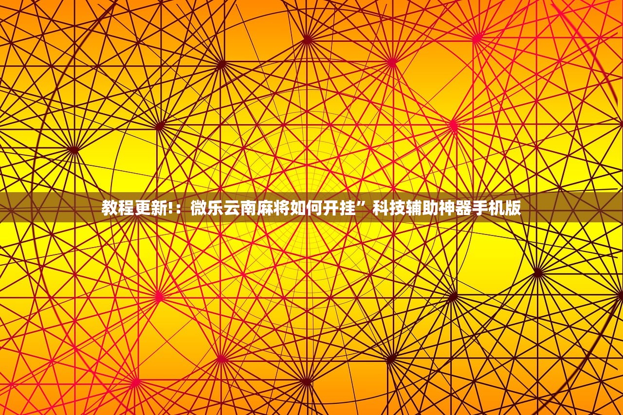 教程更新!：微乐云南麻将如何开挂”科技辅助神器手机版