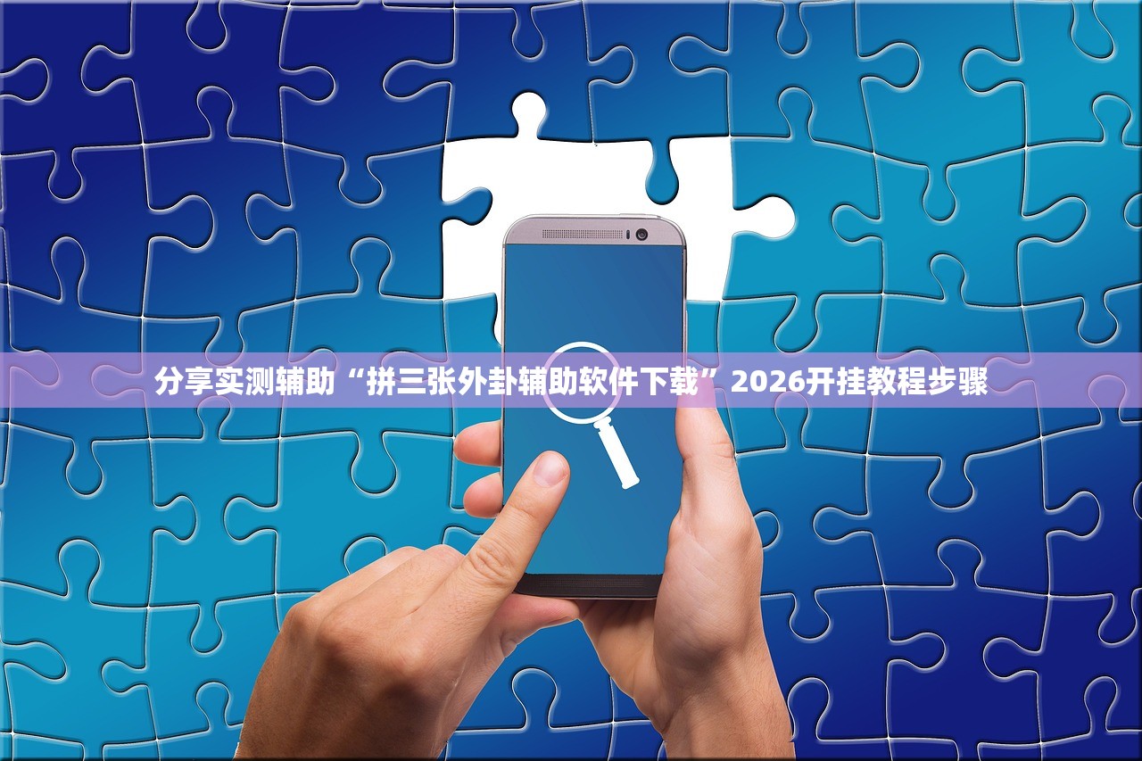 分享实测辅助“拼三张外卦辅助软件下载	”2026开挂教程步骤