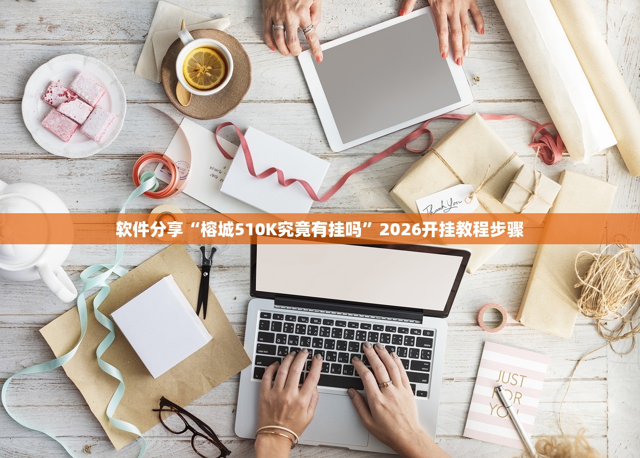 软件分享“榕城510K究竟有挂吗”2026开挂教程步骤