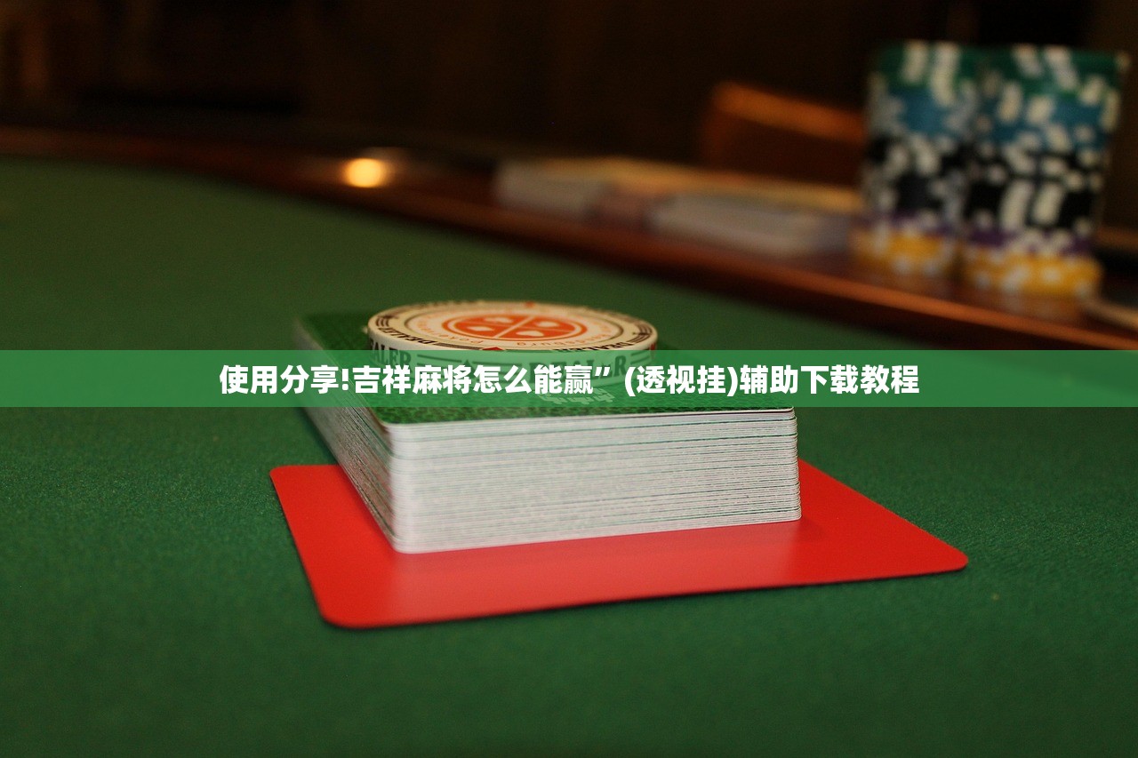 使用分享!吉祥麻将怎么能赢”(透视挂)辅助下载教程