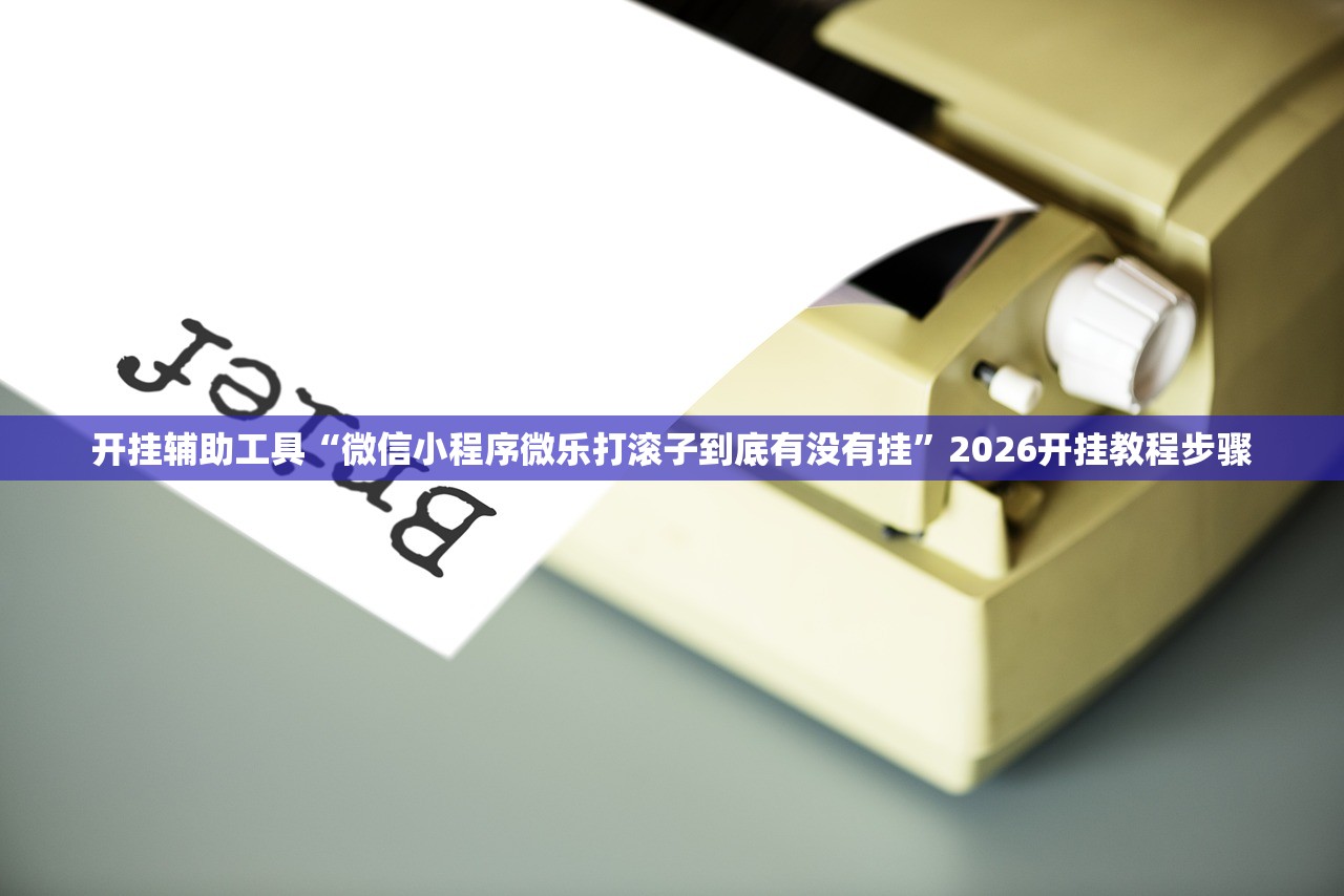 开挂辅助工具“微信小程序微乐打滚子到底有没有挂”2026开挂教程步骤