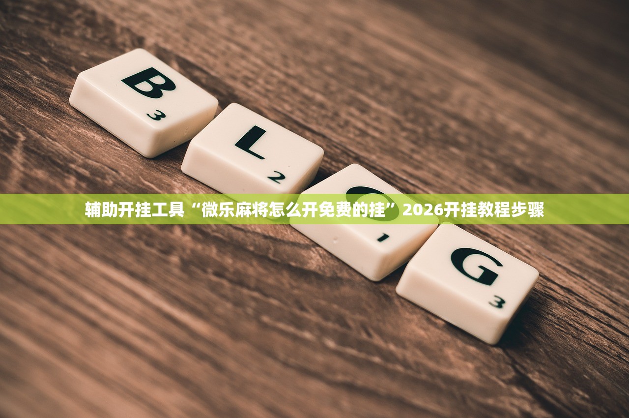 辅助开挂工具“微乐麻将怎么开免费的挂”2026开挂教程步骤