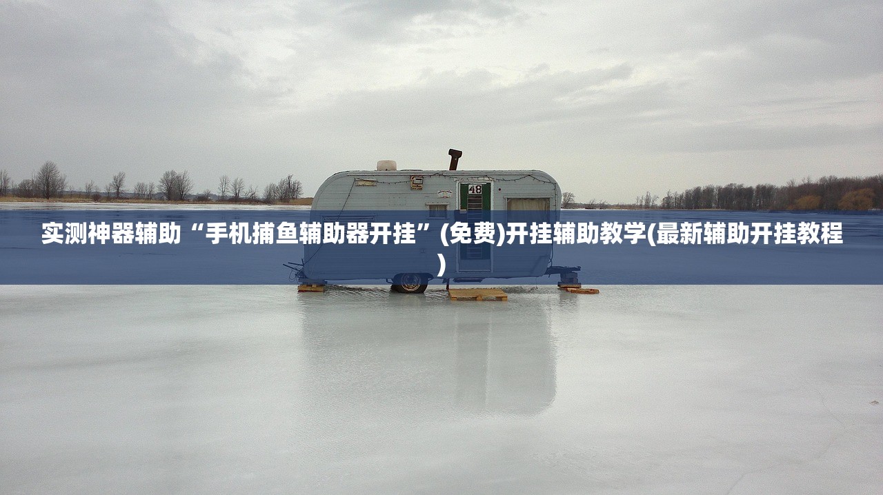 实测神器辅助“手机捕鱼辅助器开挂	”(免费)开挂辅助教学(最新辅助开挂教程)