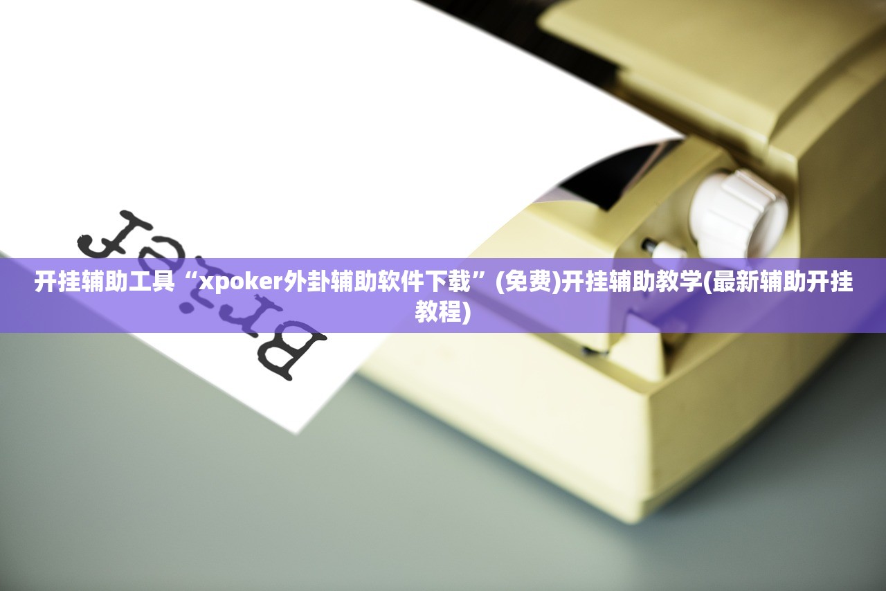 开挂辅助工具“xpoker外卦辅助软件下载”(免费)开挂辅助教学(最新辅助开挂教程)