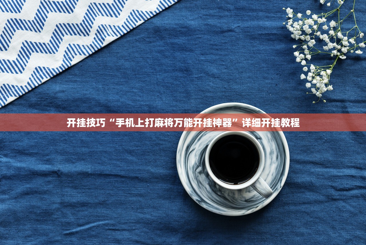 开挂技巧“手机上打麻将万能开挂神器”详细开挂教程
