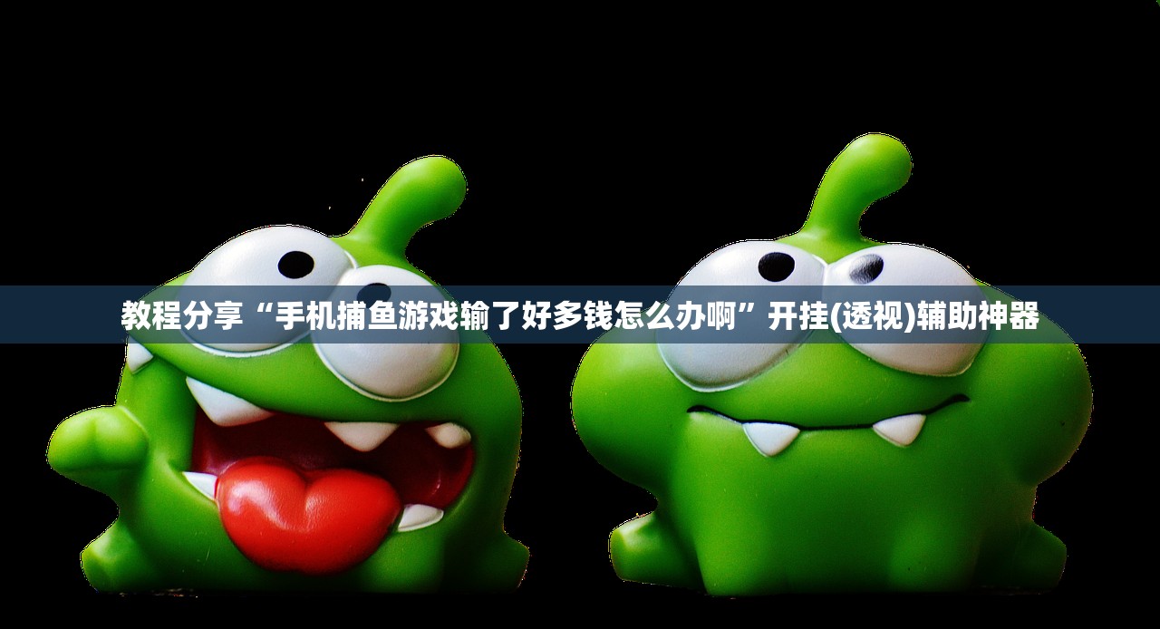 教程分享“手机捕鱼游戏输了好多钱怎么办啊”开挂(透视)辅助神器