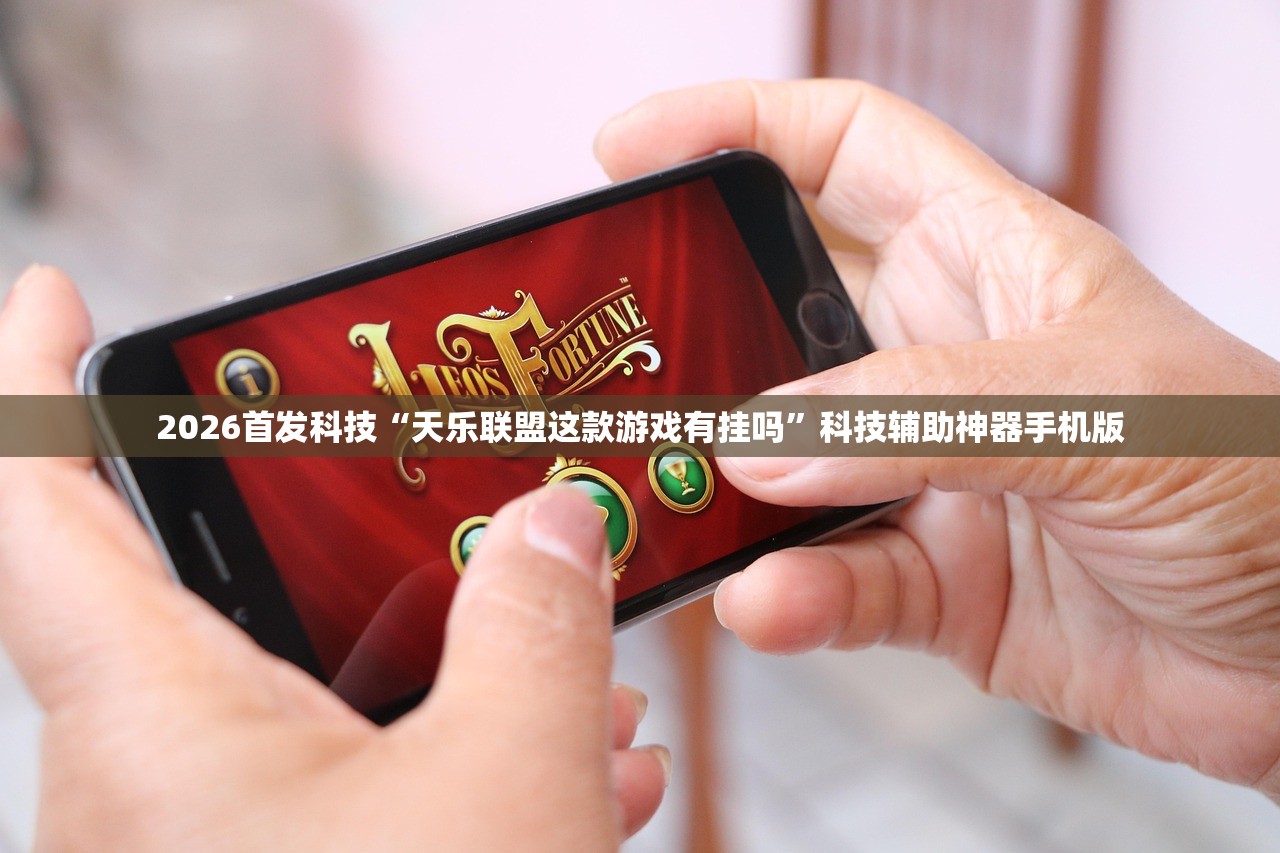 2026首发科技“天乐联盟这款游戏有挂吗”科技辅助神器手机版